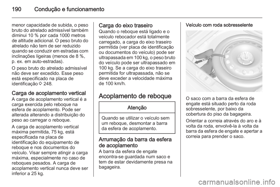 OPEL CASCADA 2015 Manual de Instruções (in Portugues) 190Condução e funcionamento
menor capacidade de subida, o pesobruto do atrelado admissível tambémdiminui 10 % por cada 1000 metros
de altitude adicional. O peso bruto do atrelado não tem de ser r OPEL CASCADA 2015 Manual de Instruções (in Portugues) 190Condução e funcionamento
menor capacidade de subida, o pesobruto do atrelado admissível tambémdiminui 10 % por cada 1000 metros
de altitude adicional. O peso bruto do atrelado não tem de ser r