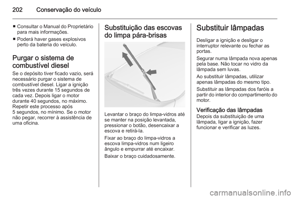 OPEL CASCADA 2015 Manual de Instruções (in Portugues) 202Conservação do veículo
■Consultar o Manual do Proprietário
para mais informações.
■ Poderá haver gases explosivos perto da bateria do veículo.
Purgar o sistema de
combustível diesel
Se OPEL CASCADA 2015 Manual de Instruções (in Portugues) 202Conservação do veículo
■Consultar o Manual do Proprietário
para mais informações.
■ Poderá haver gases explosivos perto da bateria do veículo.
Purgar o sistema de
combustível diesel
Se