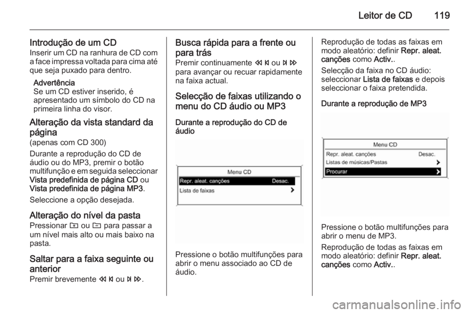 OPEL CASCADA 2015.5 Manual de Informação e Lazer (in Portugues) Leitor de CD119
Introdução de um CD
Inserir um CD na ranhura de CD com a face impressa voltada para cima até
que seja puxado para dentro.
Advertência
Se um CD estiver inserido, é
apresentado um s OPEL CASCADA 2015.5 Manual de Informação e Lazer (in Portugues) Leitor de CD119
Introdução de um CD
Inserir um CD na ranhura de CD com a face impressa voltada para cima até
que seja puxado para dentro.
Advertência
Se um CD estiver inserido, é
apresentado um s