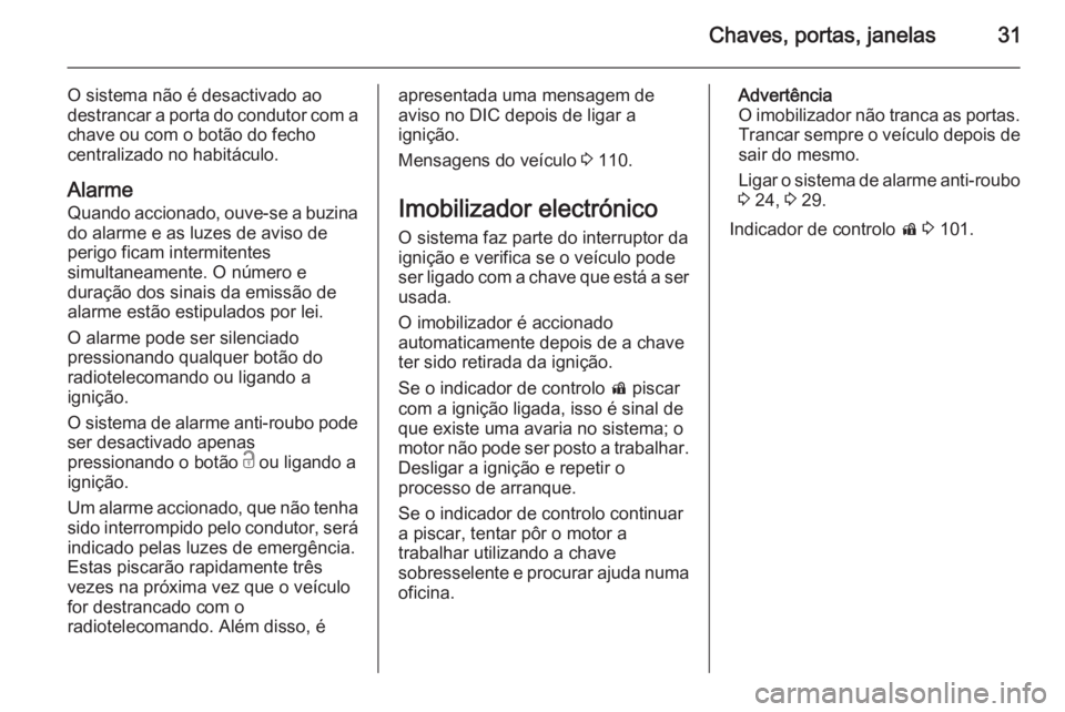 OPEL CASCADA 2015.5  Manual de Instruções (in Portugues) Chaves, portas, janelas31
O sistema não é desactivado ao
destrancar a porta do condutor com a
chave ou com o botão do fecho
centralizado no habitáculo.
Alarme
Quando accionado, ouve-se a buzina
do