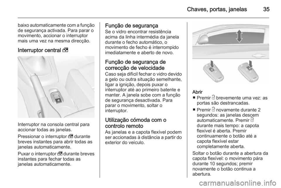 OPEL CASCADA 2015.5  Manual de Instruções (in Portugues) Chaves, portas, janelas35
baixo automaticamente com a funçãode segurança activada. Para parar o
movimento, accionar o interruptor
mais uma vez na mesma direcção.
Interruptor central  ,
Interrupto
