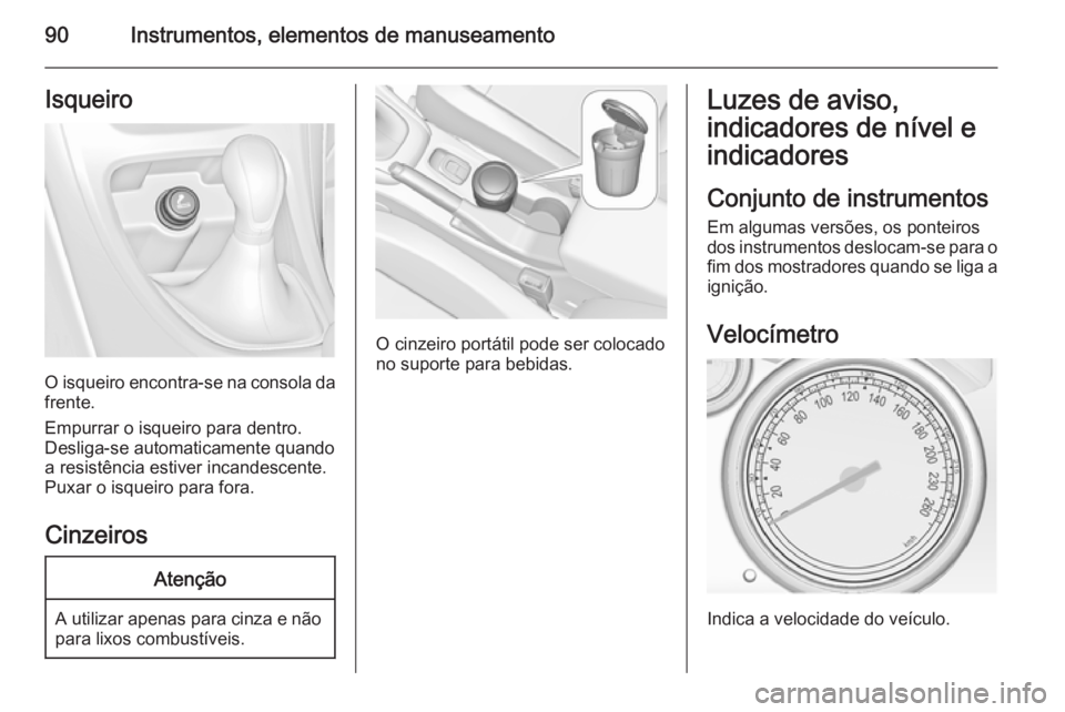 OPEL CASCADA 2015.5  Manual de Instruções (in Portugues) 90Instrumentos, elementos de manuseamentoIsqueiro
O isqueiro encontra-se na consola da
frente.
Empurrar o isqueiro para dentro.
Desliga-se automaticamente quando
a resistência estiver incandescente.
