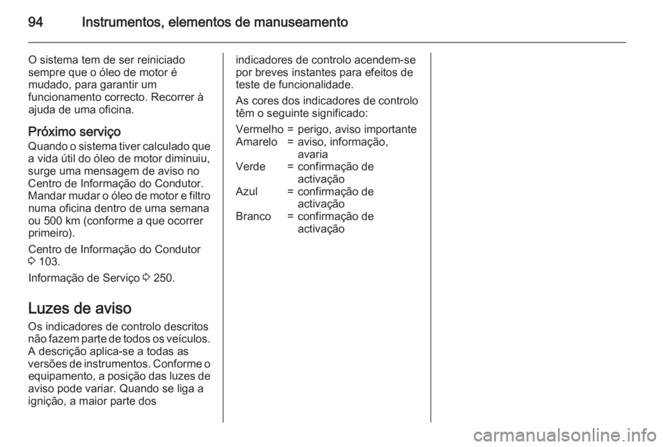 OPEL CASCADA 2015.5  Manual de Instruções (in Portugues) 94Instrumentos, elementos de manuseamento
O sistema tem de ser reiniciado
sempre que o óleo de motor é
mudado, para garantir um
funcionamento correcto. Recorrer à
ajuda de uma oficina.
Próximo ser