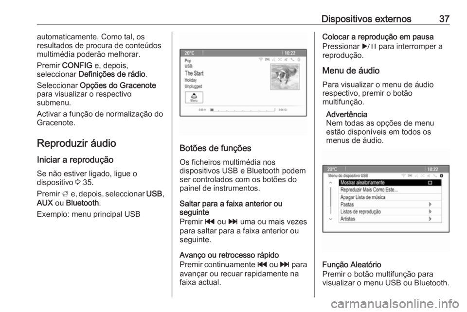 OPEL CASCADA 2016  Manual de Informação e Lazer (in Portugues) Dispositivos externos37automaticamente. Como tal, os
resultados de procura de conteúdos
multimédia poderão melhorar.
Premir  CONFIG  e, depois,
seleccionar  Definições de rádio .
Seleccionar  Op