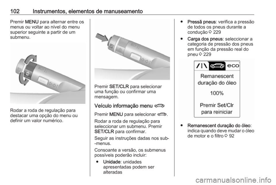 OPEL CASCADA 2017.5  Manual de Instruções (in Portugues) 102Instrumentos, elementos de manuseamentoPremir MENU para alternar entre os
menus ou voltar ao nível do menu
superior seguinte a partir de um
submenu.
Rodar a roda de regulação para
destacar uma o