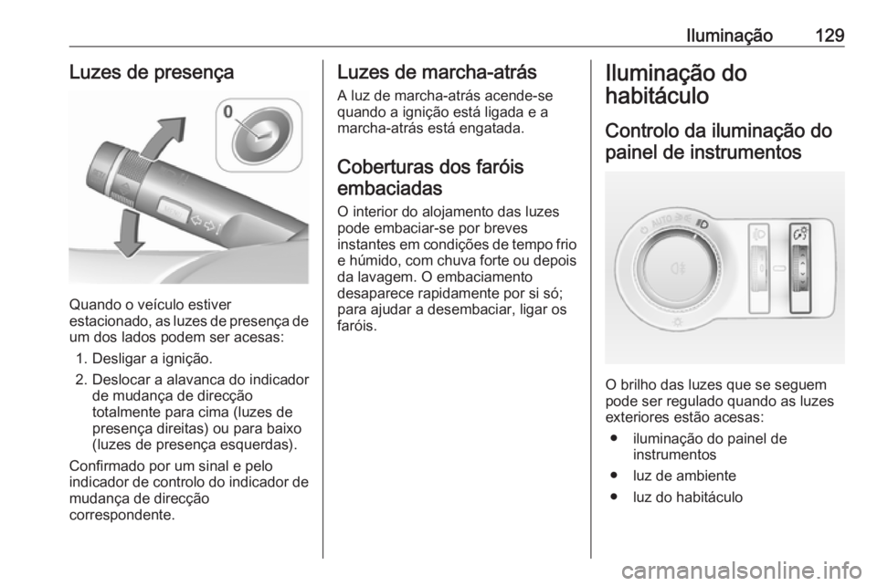 OPEL CASCADA 2017.5 Manual de Instruções (in Portugues) Iluminação129Luzes de presença
Quando o veículo estiver
estacionado, as luzes de presença de
um dos lados podem ser acesas:
1. Desligar a ignição.
2. Deslocar a alavanca do indicador de mudanç OPEL CASCADA 2017.5 Manual de Instruções (in Portugues) Iluminação129Luzes de presença
Quando o veículo estiver
estacionado, as luzes de presença de
um dos lados podem ser acesas:
1. Desligar a ignição.
2. Deslocar a alavanca do indicador de mudanç