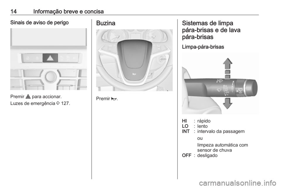 OPEL CASCADA 2017.5  Manual de Instruções (in Portugues) 14Informação breve e concisaSinais de aviso de perigo
Premir ¨ para accionar.
Luzes de emergência  3 127.
Buzina
Premir  j.
Sistemas de limpa
pára‑brisas e de lavapára‑brisas
Limpa-pára-bri