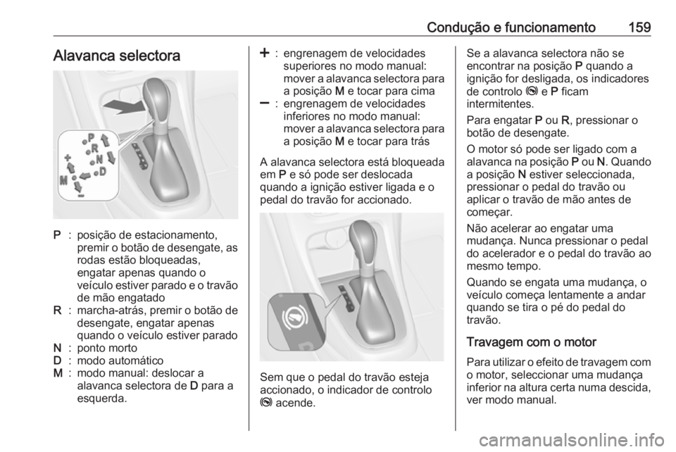 OPEL CASCADA 2017.5 Manual de Instruções (in Portugues) Condução e funcionamento159Alavanca selectoraP:posição de estacionamento,
premir o botão de desengate, as
rodas estão bloqueadas,
engatar apenas quando o
veículo estiver parado e o travão de m OPEL CASCADA 2017.5 Manual de Instruções (in Portugues) Condução e funcionamento159Alavanca selectoraP:posição de estacionamento,
premir o botão de desengate, as
rodas estão bloqueadas,
engatar apenas quando o
veículo estiver parado e o travão de m