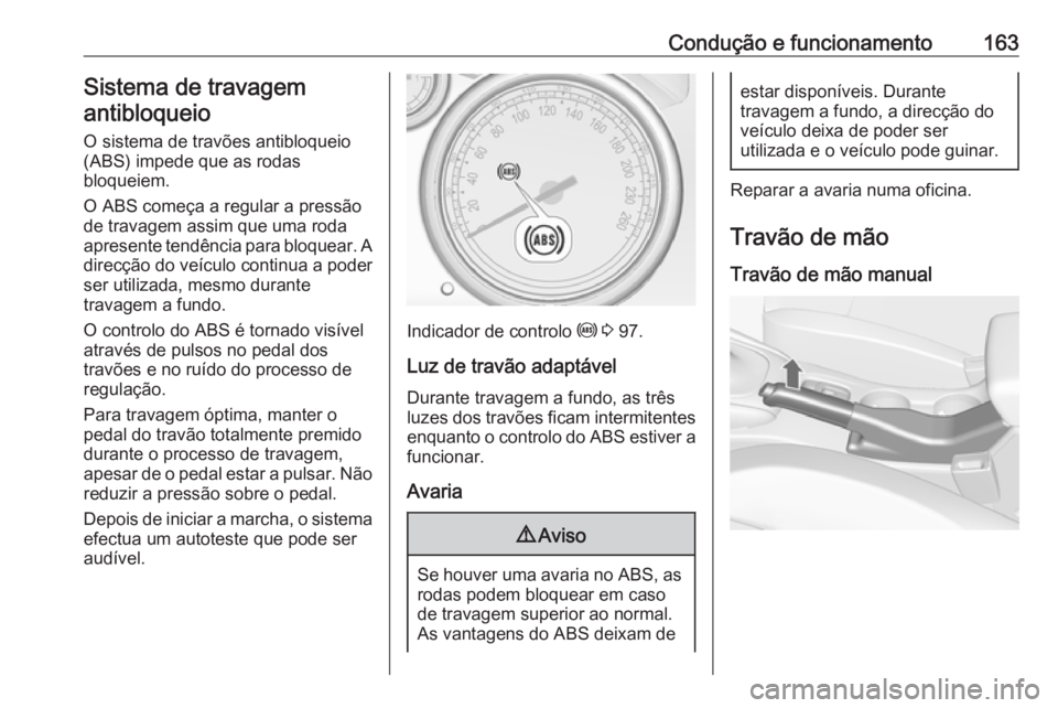 OPEL CASCADA 2017.5 Manual de Instruções (in Portugues) Condução e funcionamento163Sistema de travagemantibloqueio
O sistema de travões antibloqueio
(ABS) impede que as rodas
bloqueiem.
O ABS começa a regular a pressão
de travagem assim que uma roda
a OPEL CASCADA 2017.5 Manual de Instruções (in Portugues) Condução e funcionamento163Sistema de travagemantibloqueio
O sistema de travões antibloqueio
(ABS) impede que as rodas
bloqueiem.
O ABS começa a regular a pressão
de travagem assim que uma roda
a