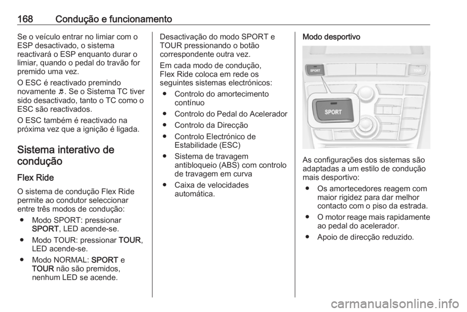 OPEL CASCADA 2017.5 Manual de Instruções (in Portugues) 168Condução e funcionamentoSe o veículo entrar no limiar com o
ESP desactivado, o sistema
reactivará o ESP enquanto durar o
limiar, quando o pedal do travão for
premido uma vez.
O ESC é reactiva OPEL CASCADA 2017.5 Manual de Instruções (in Portugues) 168Condução e funcionamentoSe o veículo entrar no limiar com o
ESP desactivado, o sistema
reactivará o ESP enquanto durar o
limiar, quando o pedal do travão for
premido uma vez.
O ESC é reactiva