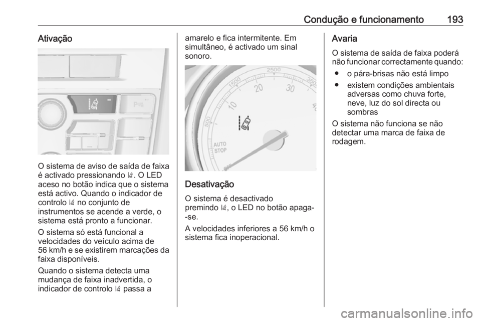 OPEL CASCADA 2017.5  Manual de Instruções (in Portugues) Condução e funcionamento193Ativação
O sistema de aviso de saída de faixa
é activado pressionando  ). O LED
aceso no botão indica que o sistema
está activo. Quando o indicador de
controlo  ) no