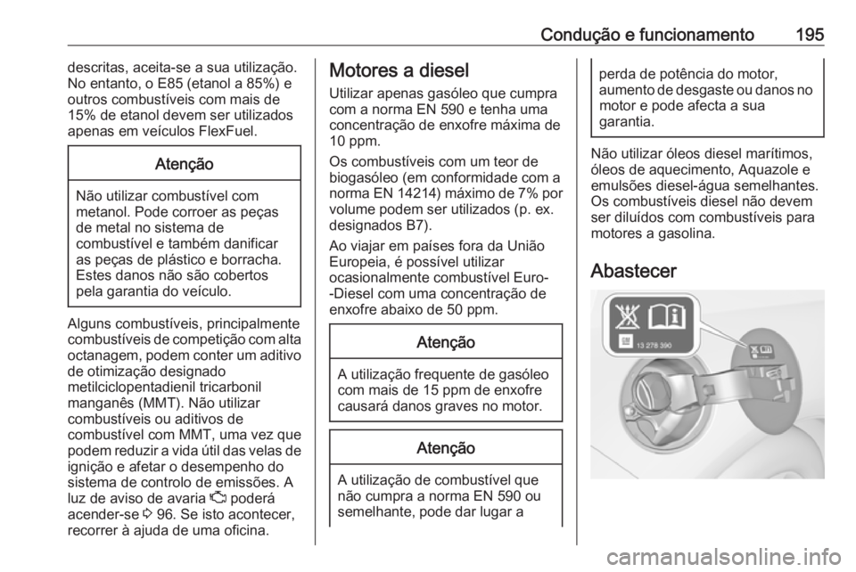 OPEL CASCADA 2017.5  Manual de Instruções (in Portugues) Condução e funcionamento195descritas, aceita-se a sua utilização.
No entanto, o E85 (etanol a 85%) e
outros combustíveis com mais de
15% de etanol devem ser utilizados
apenas em veículos FlexFue