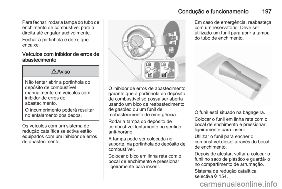 OPEL CASCADA 2017.5  Manual de Instruções (in Portugues) Condução e funcionamento197Para fechar, rodar a tampa do tubo de
enchimento de combustível para a
direita até engatar audivelmente.
Fechar a portinhola e deixe que
encaixe.
Veículos com inibidor 