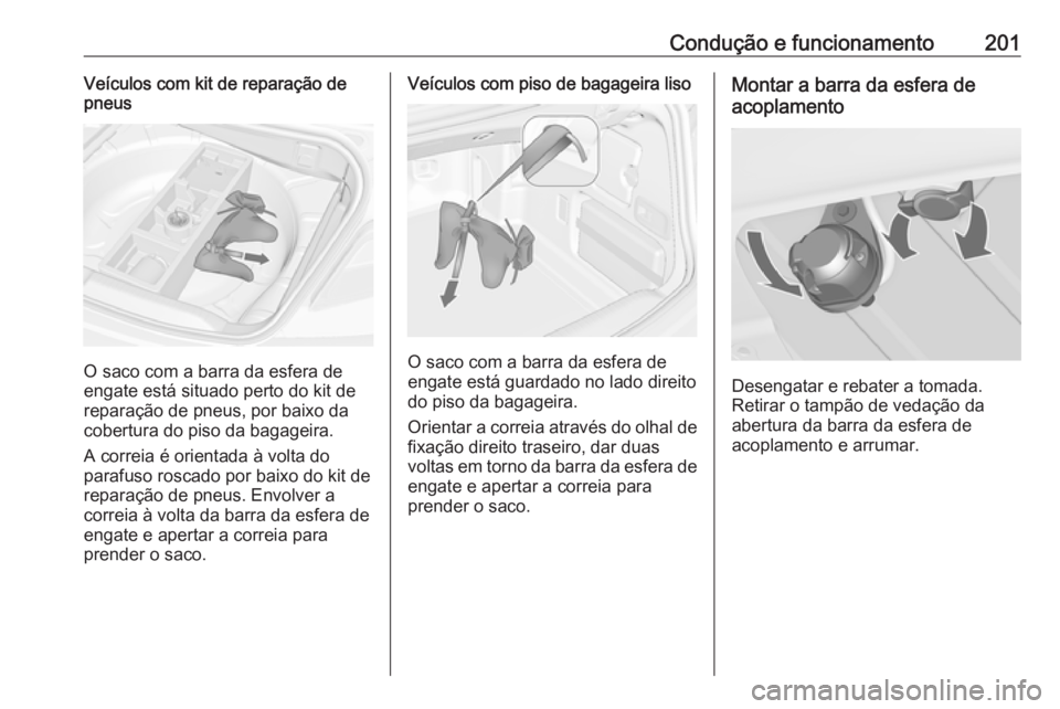 OPEL CASCADA 2017.5  Manual de Instruções (in Portugues) Condução e funcionamento201Veículos com kit de reparação de
pneus
O saco com a barra da esfera de
engate está situado perto do kit de
reparação de pneus, por baixo da
cobertura do piso da baga