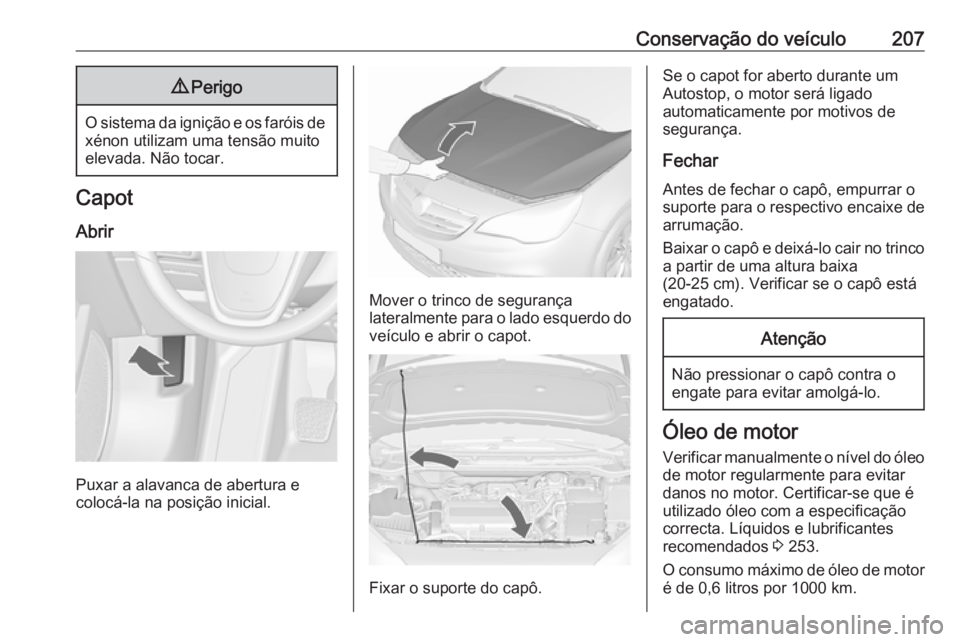 OPEL CASCADA 2017.5  Manual de Instruções (in Portugues) Conservação do veículo2079Perigo
O sistema da ignição e os faróis de
xénon utilizam uma tensão muito
elevada. Não tocar.
Capot
Abrir
Puxar a alavanca de abertura e
colocá-la na posição ini