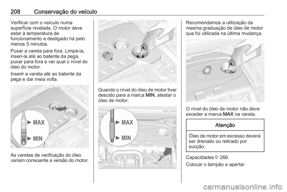 OPEL CASCADA 2017.5  Manual de Instruções (in Portugues) 208Conservação do veículoVerificar com o veículo numa
superfície nivelada. O motor deve
estar à temperatura de
funcionamento e desligado há pelo
menos 5 minutos.
Puxar a vareta para fora. Limp