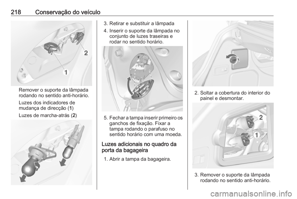 OPEL CASCADA 2017.5  Manual de Instruções (in Portugues) 218Conservação do veículo
Remover o suporte da lâmpada
rodando no sentido anti-horário.
Luzes dos indicadores de
mudança de direcção ( 1)
Luzes de marcha-atrás ( 2)
3. Retirar e substituir a 