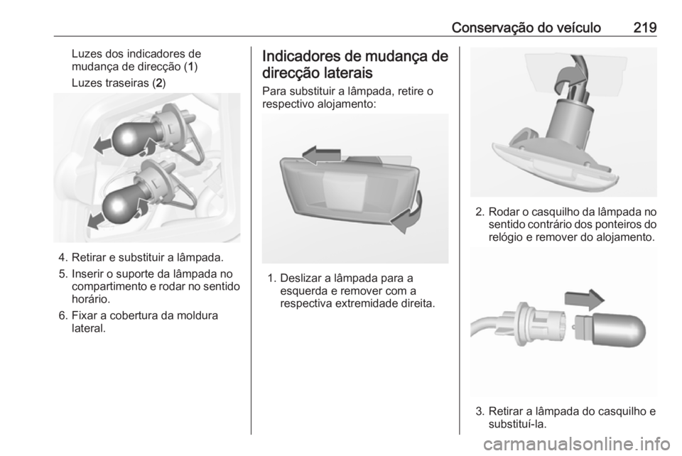 OPEL CASCADA 2017.5  Manual de Instruções (in Portugues) Conservação do veículo219Luzes dos indicadores de
mudança de direcção ( 1)
Luzes traseiras ( 2)
4. Retirar e substituir a lâmpada.
5. Inserir o suporte da lâmpada no compartimento e rodar no s