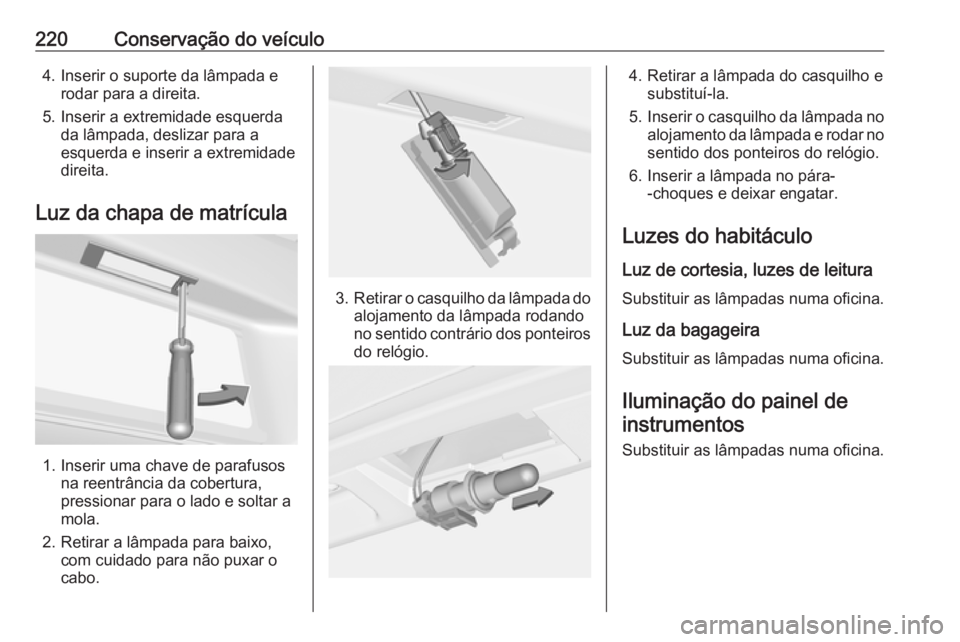 OPEL CASCADA 2017.5  Manual de Instruções (in Portugues) 220Conservação do veículo4. Inserir o suporte da lâmpada erodar para a direita.
5. Inserir a extremidade esquerda da lâmpada, deslizar para a
esquerda e inserir a extremidade
direita.
Luz da chap