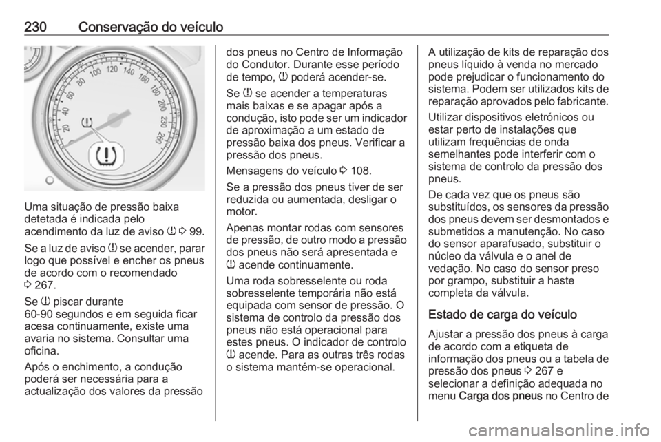 OPEL CASCADA 2017.5  Manual de Instruções (in Portugues) 230Conservação do veículo
Uma situação de pressão baixa
detetada é indicada pelo
acendimento da luz de aviso  w 3  99.
Se a luz de aviso  w se acender, parar
logo que possível e encher os pneu