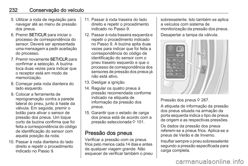 OPEL CASCADA 2017.5  Manual de Instruções (in Portugues) 232Conservação do veículo5. Utilizar a roda de regulação paranavegar até ao menu de pressão
dos pneus.
6. Premir  SET/CLR para iniciar o
processo de correspondência do
sensor. Deverá ser apre