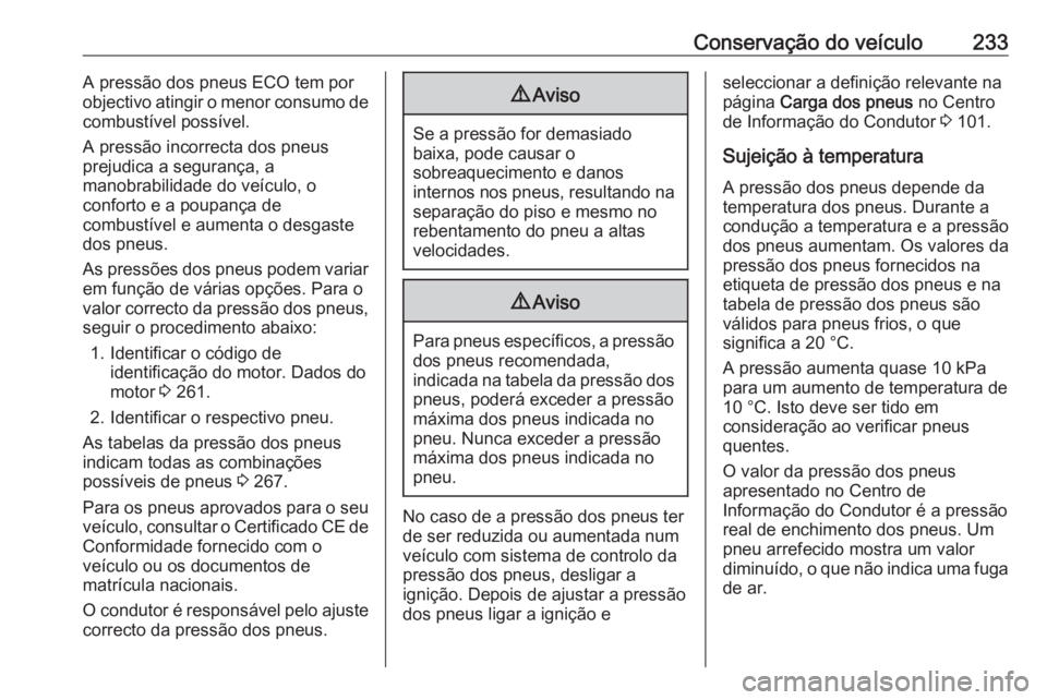 OPEL CASCADA 2017.5  Manual de Instruções (in Portugues) Conservação do veículo233A pressão dos pneus ECO tem por
objectivo atingir o menor consumo de
combustível possível.
A pressão incorrecta dos pneus
prejudica a segurança, a
manobrabilidade do v