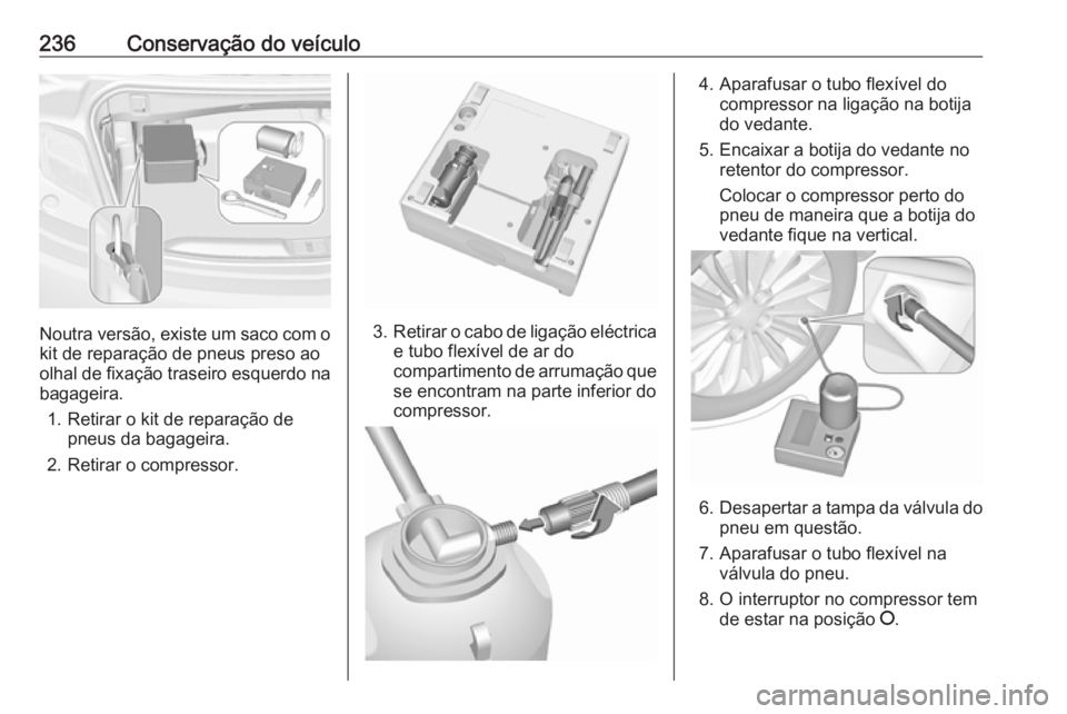 OPEL CASCADA 2017.5  Manual de Instruções (in Portugues) 236Conservação do veículo
Noutra versão, existe um saco com okit de reparação de pneus preso ao
olhal de fixação traseiro esquerdo na
bagageira.
1. Retirar o kit de reparação de pneus da bag