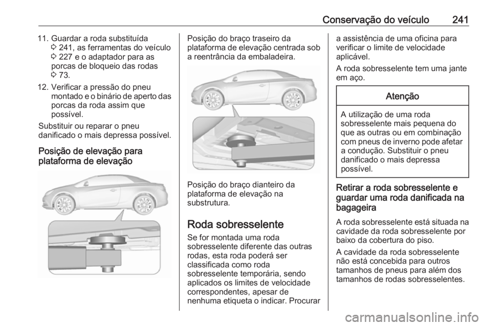 OPEL CASCADA 2017.5 Manual de Instruções (in Portugues) Conservação do veículo24111. Guardar a roda substituída3 241, as ferramentas do veículo
3 227 e o adaptador para as
porcas de bloqueio das rodas
3 73.
12. Verificar a pressão do pneu montado e OPEL CASCADA 2017.5 Manual de Instruções (in Portugues) Conservação do veículo24111. Guardar a roda substituída3 241, as ferramentas do veículo
3 227 e o adaptador para as
porcas de bloqueio das rodas
3 73.
12. Verificar a pressão do pneu montado e