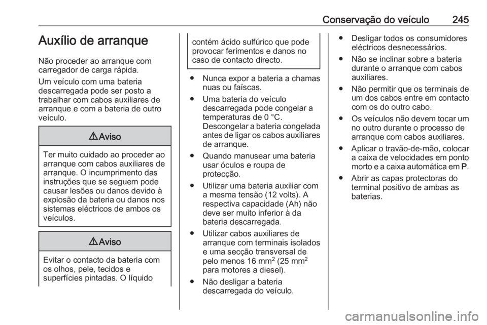 OPEL CASCADA 2017.5 Manual de Instruções (in Portugues) Conservação do veículo245Auxílio de arranque
Não proceder ao arranque com
carregador de carga rápida.
Um veículo com uma bateria
descarregada pode ser posto a
trabalhar com cabos auxiliares de
OPEL CASCADA 2017.5 Manual de Instruções (in Portugues) Conservação do veículo245Auxílio de arranque
Não proceder ao arranque com
carregador de carga rápida.
Um veículo com uma bateria
descarregada pode ser posto a
trabalhar com cabos auxiliares de