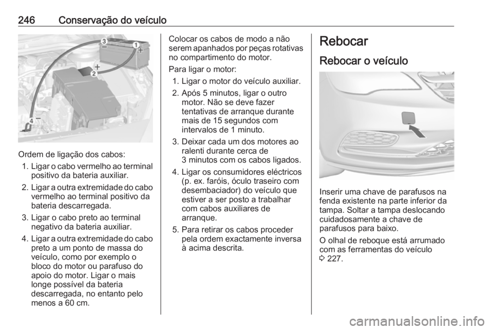 OPEL CASCADA 2017.5 Manual de Instruções (in Portugues) 246Conservação do veículo
Ordem de ligação dos cabos:1. Ligar o cabo vermelho ao terminal
positivo da bateria auxiliar.
2. Ligar a outra extremidade do cabo
vermelho ao terminal positivo dabateri OPEL CASCADA 2017.5 Manual de Instruções (in Portugues) 246Conservação do veículo
Ordem de ligação dos cabos:1. Ligar o cabo vermelho ao terminal
positivo da bateria auxiliar.
2. Ligar a outra extremidade do cabo
vermelho ao terminal positivo dabateri