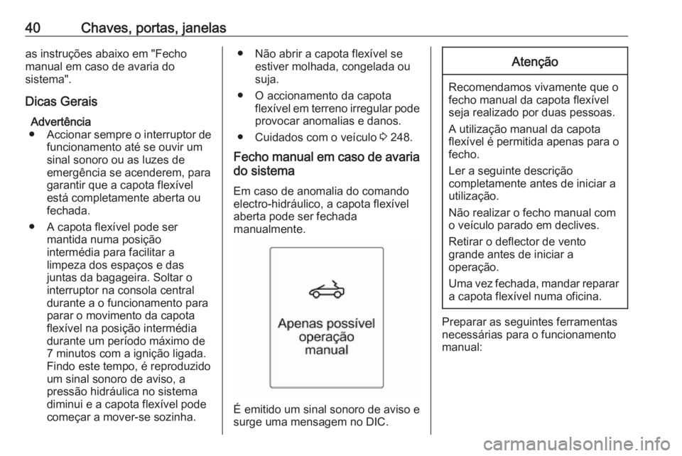 OPEL CASCADA 2017.5 Manual de Instruções (in Portugues) 40Chaves, portas, janelasas instruções abaixo em "Fecho
manual em caso de avaria do
sistema".
Dicas Gerais Advertência
● Accionar sempre o interruptor de
funcionamento até se ouvir um si OPEL CASCADA 2017.5 Manual de Instruções (in Portugues) 40Chaves, portas, janelasas instruções abaixo em "Fecho
manual em caso de avaria do
sistema".
Dicas Gerais Advertência
● Accionar sempre o interruptor de
funcionamento até se ouvir um si