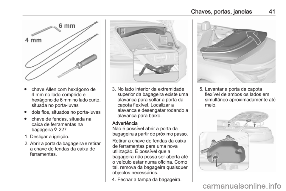 OPEL CASCADA 2017.5  Manual de Instruções (in Portugues) Chaves, portas, janelas41
● chave Allen com hexágono de4 mm no lado comprido e
hexágono de 6 mm no lado curto,
situada no porta-luvas
● dois fios, situados no porta-luvas
● chave de fendas, si