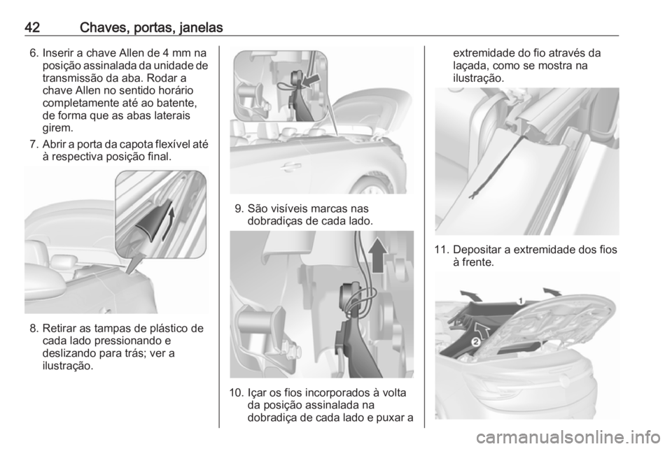 OPEL CASCADA 2017.5  Manual de Instruções (in Portugues) 42Chaves, portas, janelas6. Inserir a chave Allen de 4 mm naposição assinalada da unidade detransmissão da aba. Rodar a
chave Allen no sentido horário
completamente até ao batente,
de forma que a