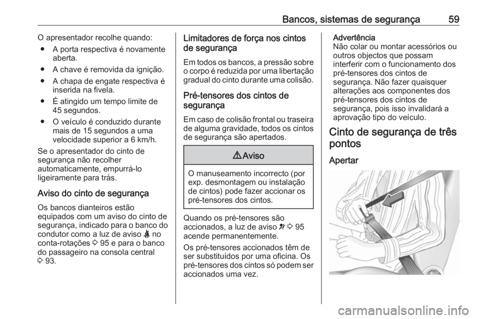 OPEL CASCADA 2017.5  Manual de Instruções (in Portugues) Bancos, sistemas de segurança59O apresentador recolhe quando:● A porta respectiva é novamente aberta.
● A chave é removida da ignição.
● A chapa de engate respectiva é inserida na fivela.
