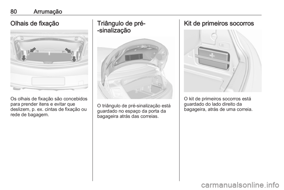 OPEL CASCADA 2017.5  Manual de Instruções (in Portugues) 80ArrumaçãoOlhais de fixação
Os olhais de fixação são concebidos
para prender itens e evitar que
deslizem, p. ex. cintas de fixação ou
rede de bagagem.
Triângulo de pré-
-sinalização
O tr