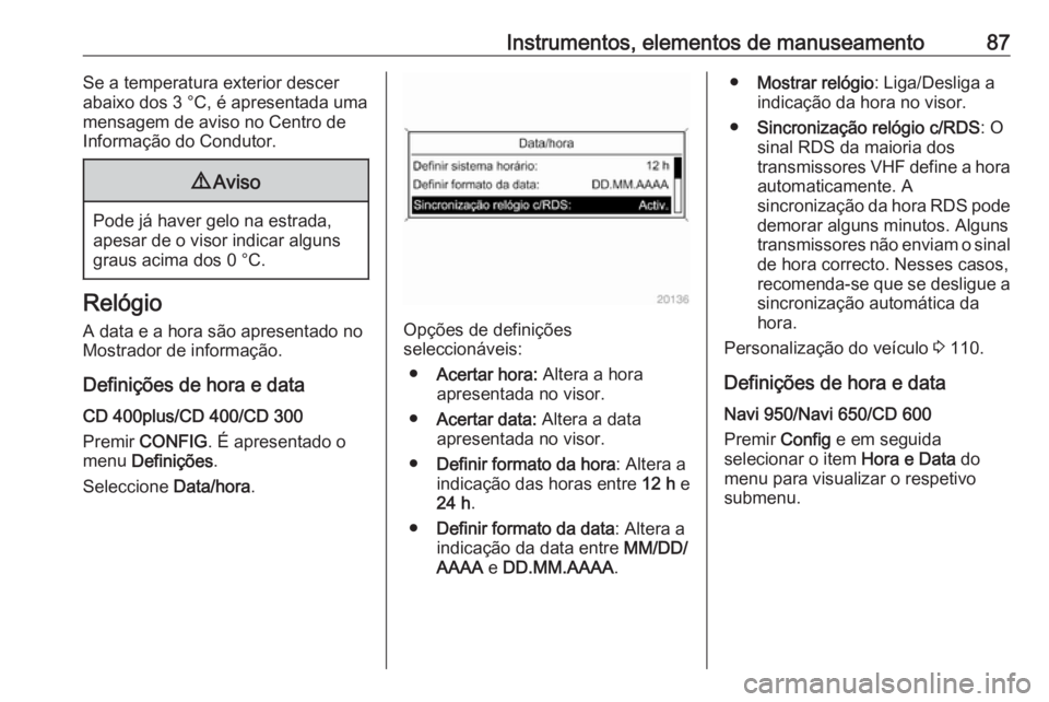 OPEL CASCADA 2017.5 Manual de Instruções (in Portugues) Instrumentos, elementos de manuseamento87Se a temperatura exterior descer
abaixo dos 3 °C, é apresentada uma
mensagem de aviso no Centro de
Informação do Condutor.9 Aviso
Pode já haver gelo na es OPEL CASCADA 2017.5 Manual de Instruções (in Portugues) Instrumentos, elementos de manuseamento87Se a temperatura exterior descer
abaixo dos 3 °C, é apresentada uma
mensagem de aviso no Centro de
Informação do Condutor.9 Aviso
Pode já haver gelo na es