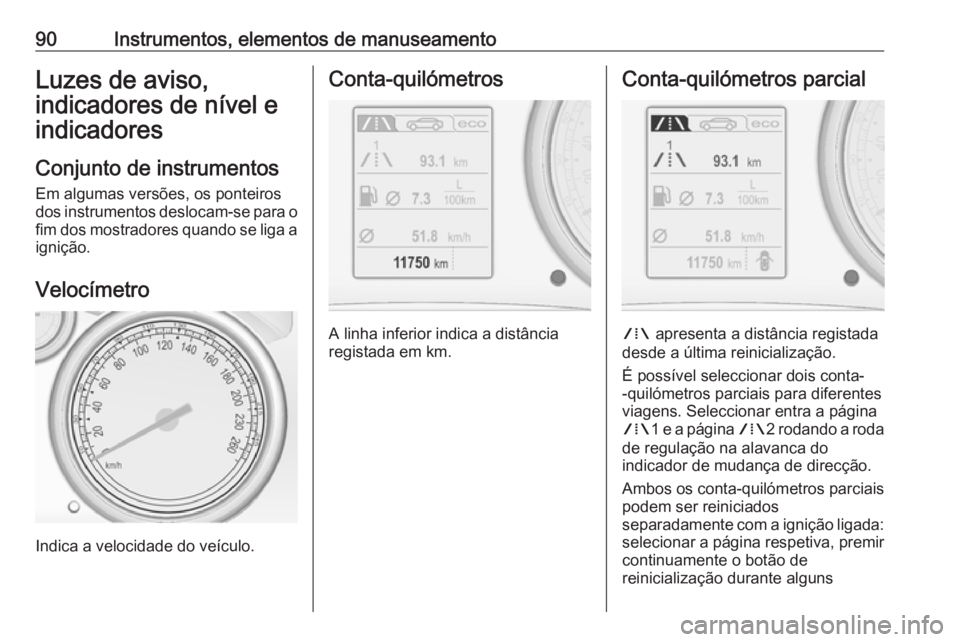 OPEL CASCADA 2017.5  Manual de Instruções (in Portugues) 90Instrumentos, elementos de manuseamentoLuzes de aviso,
indicadores de nível e
indicadores
Conjunto de instrumentos Em algumas versões, os ponteiros
dos instrumentos deslocam-se para o
fim dos most