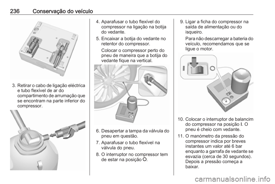 OPEL CASCADA 2018  Manual de Instruções (in Portugues) 236Conservação do veículo
3.Retirar o cabo de ligação eléctrica
e tubo flexível de ar do
compartimento de arrumação que se encontram na parte inferior docompressor.
4. Aparafusar o tubo flex