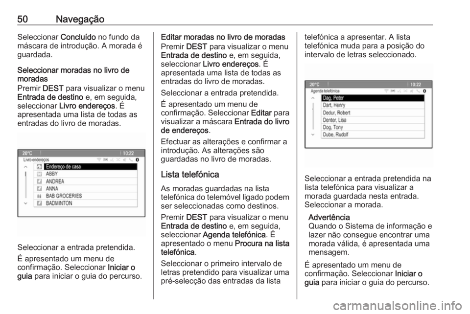 OPEL CASCADA 2018.5  Manual de Informação e Lazer (in Portugues) 50NavegaçãoSeleccionar Concluído no fundo da
máscara de introdução. A morada é
guardada.
Seleccionar moradas no livro de
moradas
Premir  DEST para visualizar o menu
Entrada de destino  e, em se