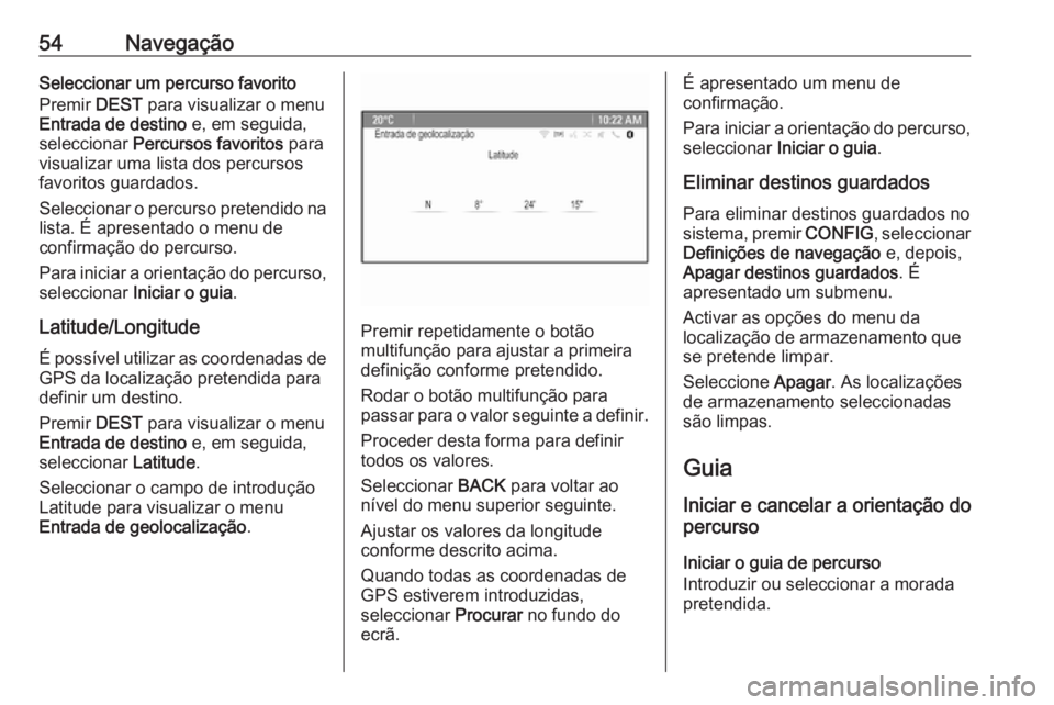 OPEL CASCADA 2018.5  Manual de Informação e Lazer (in Portugues) 54NavegaçãoSeleccionar um percurso favorito
Premir  DEST para visualizar o menu
Entrada de destino  e, em seguida,
seleccionar  Percursos favoritos  para
visualizar uma lista dos percursos
favoritos