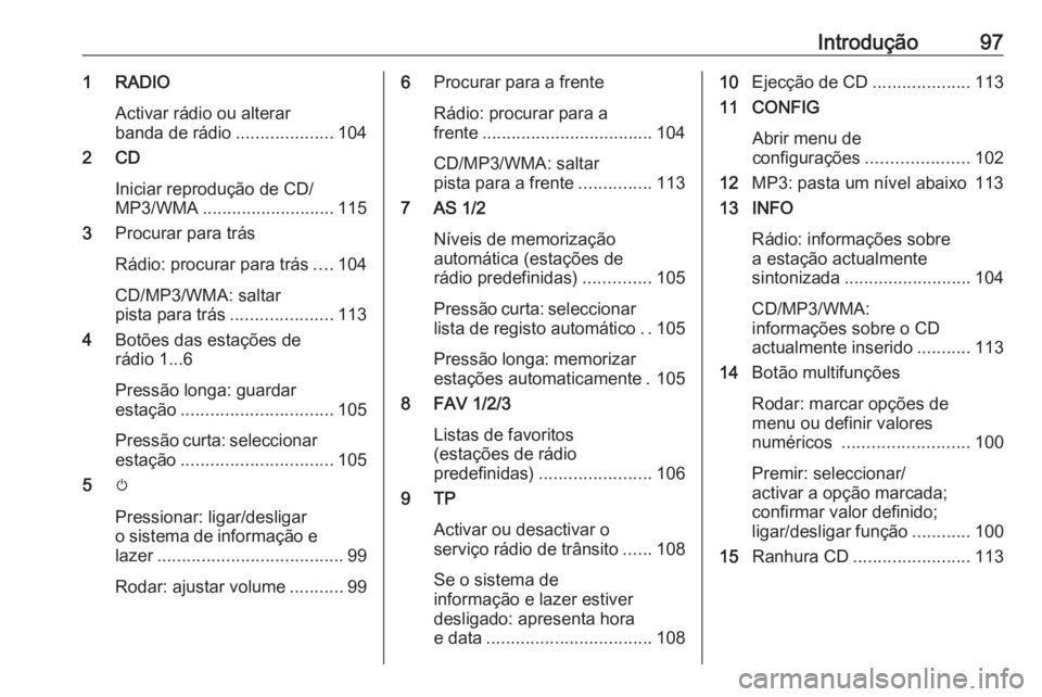 OPEL CASCADA 2018.5  Manual de Informação e Lazer (in Portugues) Introdução971 RADIOActivar rádio ou alterar
banda de rádio ....................104
2 CD
Iniciar reprodução de CD/
MP3/WMA ........................... 115
3 Procurar para trás
Rádio: procurar p