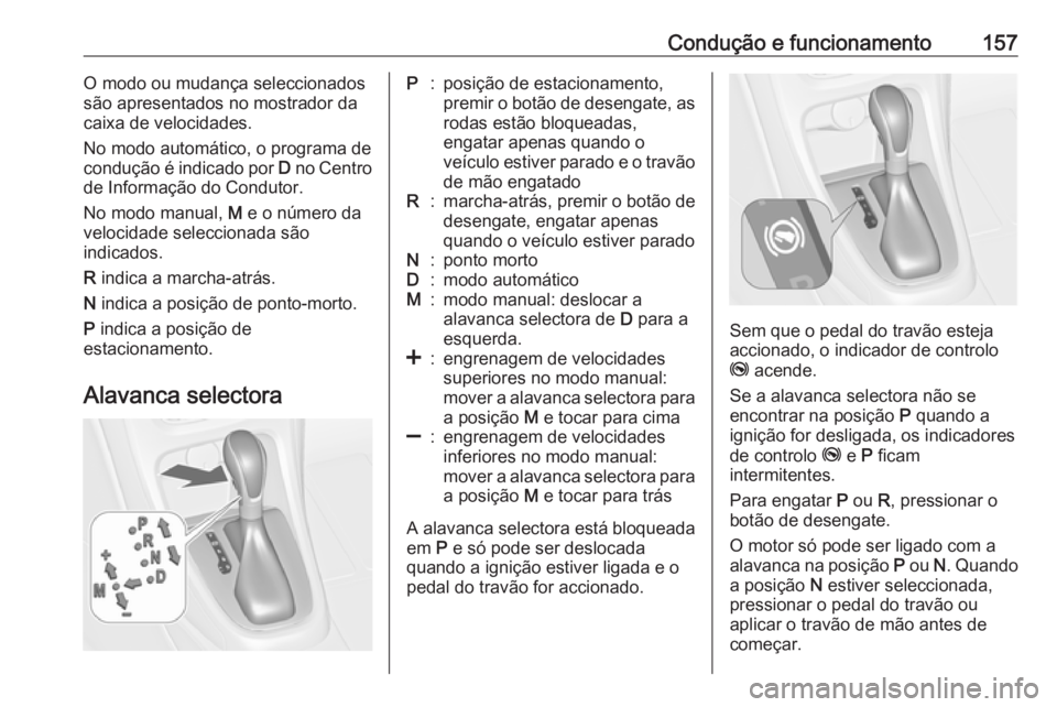 OPEL CASCADA 2019  Manual de Instruções (in Portugues) Condução e funcionamento157O modo ou mudança seleccionados
são apresentados no mostrador da caixa de velocidades.
No modo automático, o programa de
condução é indicado por  D no Centro
de Info