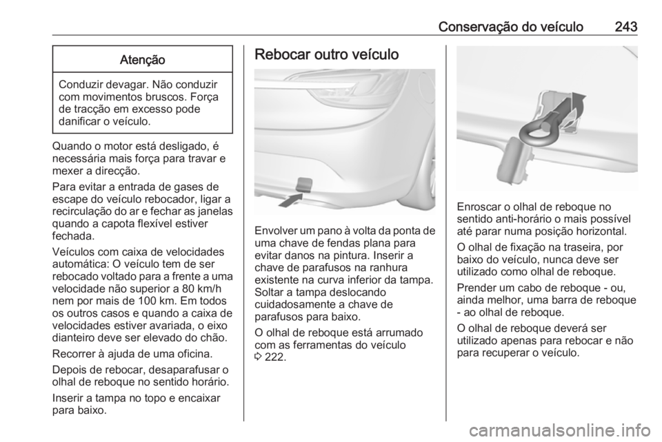 OPEL CASCADA 2019 Manual de Instruções (in Portugues) Conservação do veículo243Atenção
Conduzir devagar. Não conduzir
com movimentos bruscos. Força
de tracção em excesso pode
danificar o veículo.
Quando o motor está desligado, é
necessária m OPEL CASCADA 2019 Manual de Instruções (in Portugues) Conservação do veículo243Atenção
Conduzir devagar. Não conduzir
com movimentos bruscos. Força
de tracção em excesso pode
danificar o veículo.
Quando o motor está desligado, é
necessária m