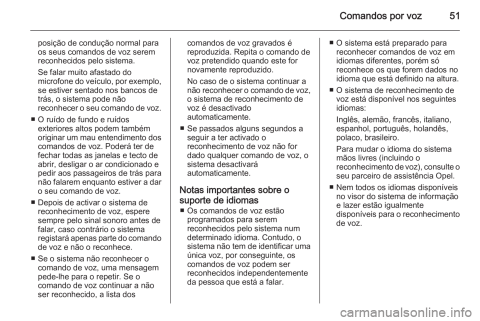 OPEL COMBO 2014 Manual de Informação e Lazer (in Portugues) Comandos por voz51
posição de condução normal para
os seus comandos de voz serem
reconhecidos pelo sistema.
Se falar muito afastado do
microfone do veículo, por exemplo ,
se estiver sentado nos b OPEL COMBO 2014 Manual de Informação e Lazer (in Portugues) Comandos por voz51
posição de condução normal para
os seus comandos de voz serem
reconhecidos pelo sistema.
Se falar muito afastado do
microfone do veículo, por exemplo ,
se estiver sentado nos b
