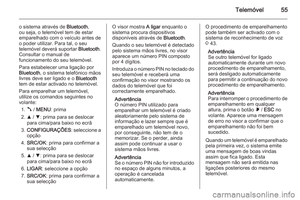 OPEL COMBO 2014 Manual de Informação e Lazer (in Portugues) Telemóvel55
o sistema através de Bluetooth,
ou seja, o telemóvel tem de estar
emparelhado com o veículo antes de
o poder utilizar. Para tal, o seu
telemóvel deverá suportar Bluetooth.
Consultar OPEL COMBO 2014 Manual de Informação e Lazer (in Portugues) Telemóvel55
o sistema através de Bluetooth,
ou seja, o telemóvel tem de estar
emparelhado com o veículo antes de
o poder utilizar. Para tal, o seu
telemóvel deverá suportar Bluetooth.
Consultar