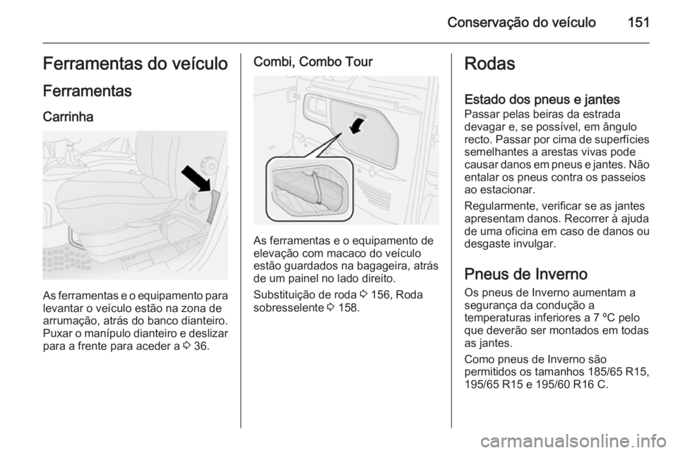 OPEL COMBO 2014 Manual de Instruções (in Portugues) Conservação do veículo151Ferramentas do veículo
Ferramentas Carrinha
As ferramentas e o equipamento paralevantar o veículo estão na zona de
arrumação, atrás do banco dianteiro.
Puxar o maníp OPEL COMBO 2014 Manual de Instruções (in Portugues) Conservação do veículo151Ferramentas do veículo
Ferramentas Carrinha
As ferramentas e o equipamento paralevantar o veículo estão na zona de
arrumação, atrás do banco dianteiro.
Puxar o maníp