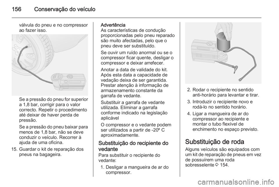 OPEL COMBO 2014 Manual de Instruções (in Portugues) 156Conservação do veículo
válvula do pneu e no compressorao fazer isso.
Se a pressão do pneu for superior
a 1,8 bar, corrigir para o valor
correcto. Repetir o procedimento
até deixar de haver pe OPEL COMBO 2014 Manual de Instruções (in Portugues) 156Conservação do veículo
válvula do pneu e no compressorao fazer isso.
Se a pressão do pneu for superior
a 1,8 bar, corrigir para o valor
correcto. Repetir o procedimento
até deixar de haver pe