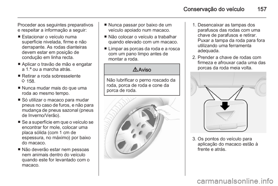 OPEL COMBO 2014 Manual de Instruções (in Portugues) Conservação do veículo157
Proceder aos seguintes preparativos
e respeitar a informação a seguir:
■ Estacionar o veículo numa superfície nivelada, firme e não
derrapante. As rodas dianteiras
OPEL COMBO 2014 Manual de Instruções (in Portugues) Conservação do veículo157
Proceder aos seguintes preparativos
e respeitar a informação a seguir:
■ Estacionar o veículo numa superfície nivelada, firme e não
derrapante. As rodas dianteiras