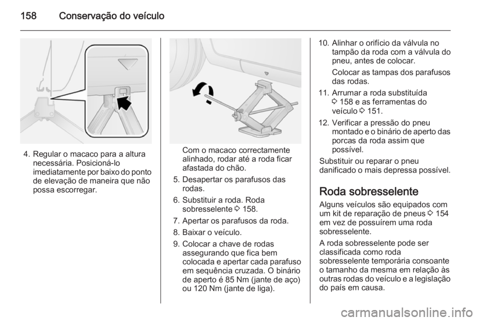 OPEL COMBO 2014 Manual de Instruções (in Portugues) 158Conservação do veículo
4. Regular o macaco para a alturanecessária. Posicioná-lo
imediatamente por baixo do ponto de elevação de maneira que não
possa escorregar.Com o macaco correctamente OPEL COMBO 2014 Manual de Instruções (in Portugues) 158Conservação do veículo
4. Regular o macaco para a alturanecessária. Posicioná-lo
imediatamente por baixo do ponto de elevação de maneira que não
possa escorregar.Com o macaco correctamente