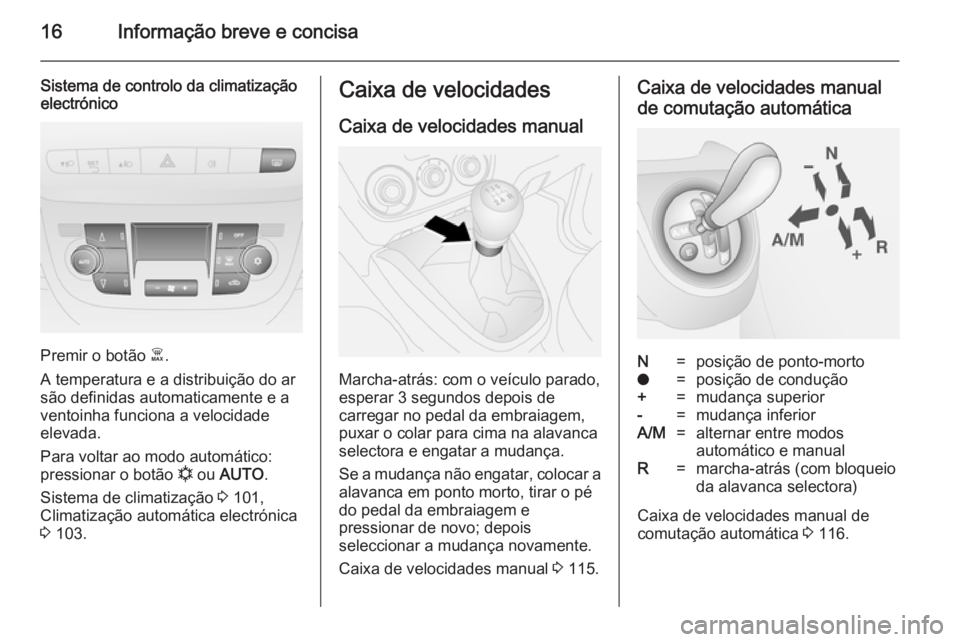 OPEL COMBO 2014 Manual de Instruções (in Portugues) 16Informação breve e concisa
Sistema de controlo da climatização
electrónico
Premir o botão Ê.
A temperatura e a distribuição do ar
são definidas automaticamente e a
ventoinha funciona a ve OPEL COMBO 2014 Manual de Instruções (in Portugues) 16Informação breve e concisa
Sistema de controlo da climatização
electrónico
Premir o botão Ê.
A temperatura e a distribuição do ar
são definidas automaticamente e a
ventoinha funciona a ve